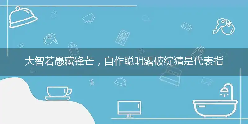 大智若愚藏锋芒,自作聪明露破绽
