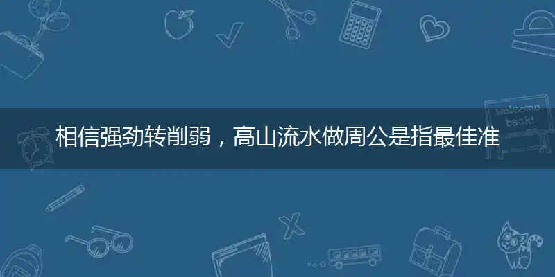 相信强劲转削弱,高山流水做周公