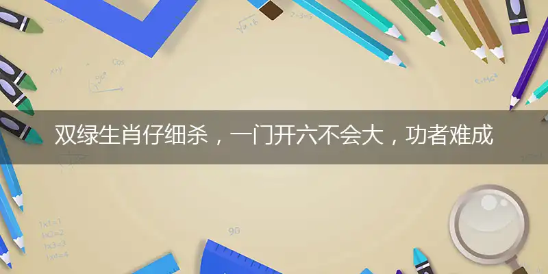 双绿生肖仔细杀,一门开六不会大,功者难成而易败,开单必要一三尾