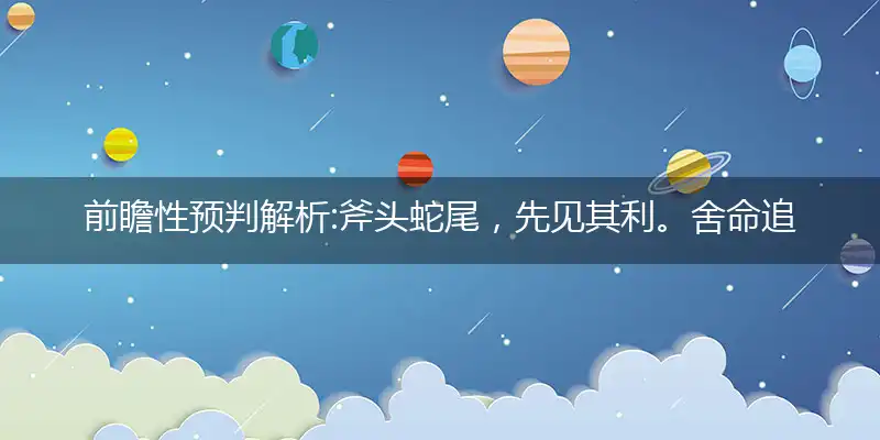前瞻性预判解析:斧头蛇尾，先见其利。舍命追求，如渴似饥指打个最佳精准生肖