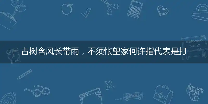 古树含风长带雨，不须怅望家何许指代表是打一最佳精准哪个生肖,解哪一个词语精选作答解释释义