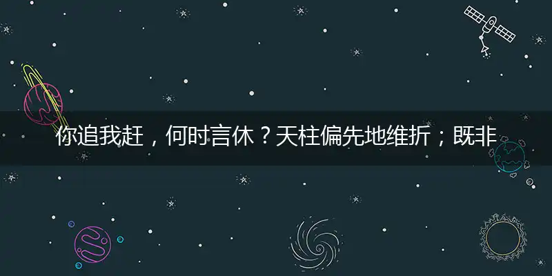 你追我赶,何时言休？天柱偏先地维折；既非我财,何必强求？不逐浮云不羡鱼