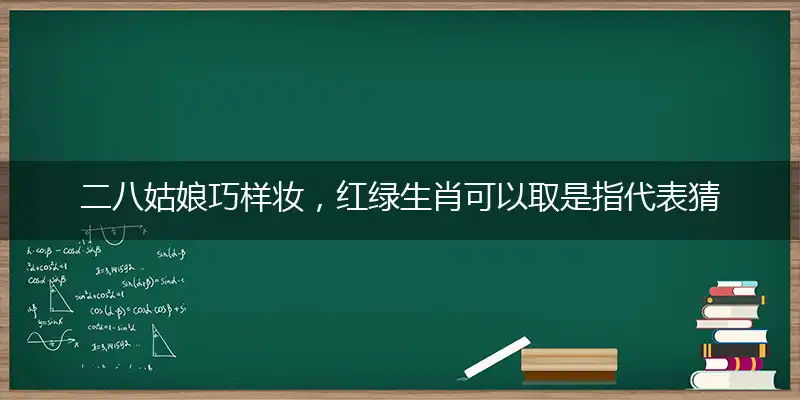 二八姑娘巧样妆,红绿生肖可以取