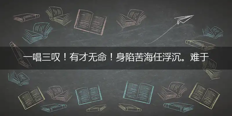 一唱三叹！有才无命！身陷苦海任浮沉。难于自拔！谁要过问？命若流萤也一生