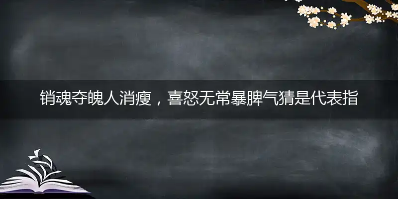 销魂夺魄人消瘦,喜怒无常暴脾气