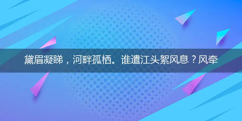 黛眉凝睇,河畔孤栖。谁遣江头絮风息？风牵云影,静等归期。唐昌花蕊渐平枝