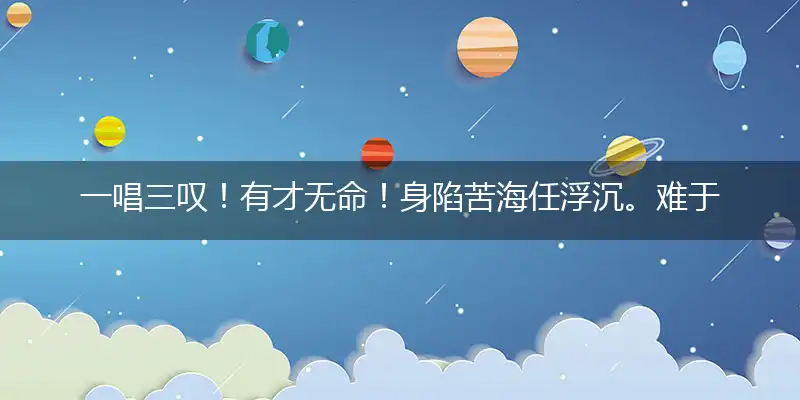 一唱三叹!有才无命!身陷苦海任浮沉。难于自拔!谁要过问?命若流萤也一生