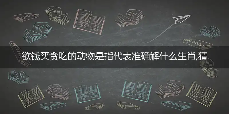 欲钱买贪吃的动物