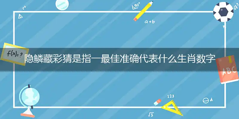 隐鳞藏彩猜是指一最佳准确代表什么生肖数字动物,解析独家哪一个词语精选解释释义