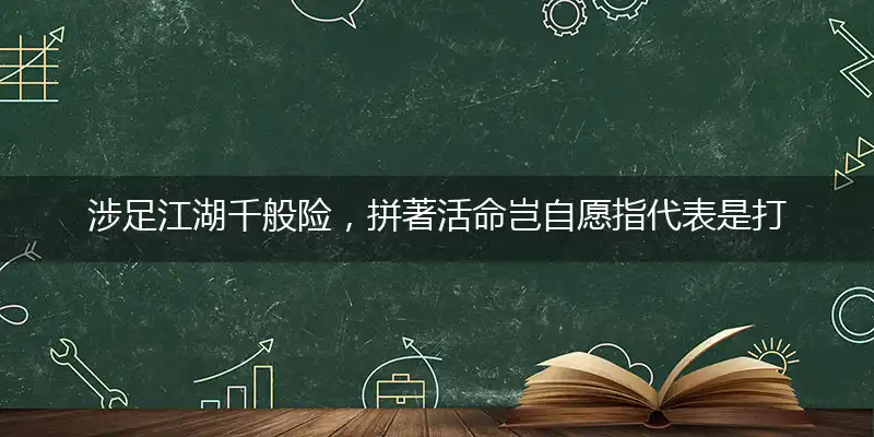 涉足江湖千般险,拼著活命岂自愿