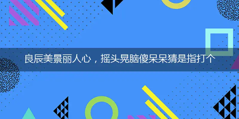 良辰美景丽人心,摇头晃脑傻呆呆