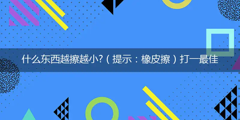 什么东西越擦越小?（提示：橡皮擦）