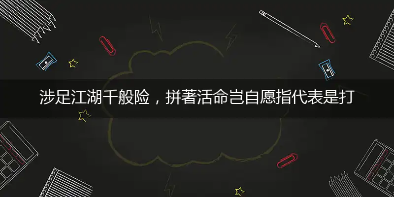 涉足江湖千般险,拼著活命岂自愿