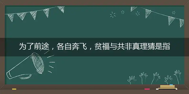 为了前途,各自奔飞,贫福与共非真理
