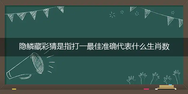 隐鳞藏彩猜是指打一最佳准确代表什么生肖数字动物,解析独家哪一个词语精选解释释义