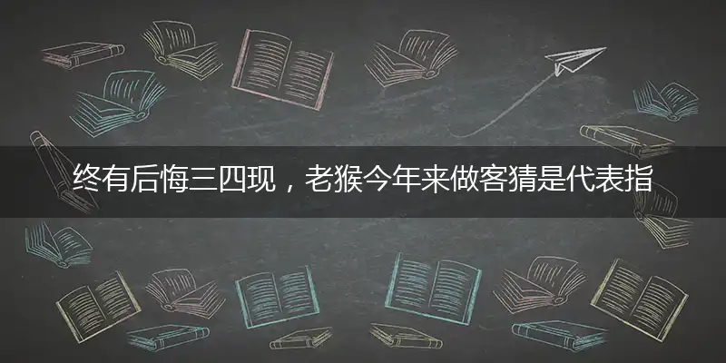 终有后悔三四现,老猴今年来做客