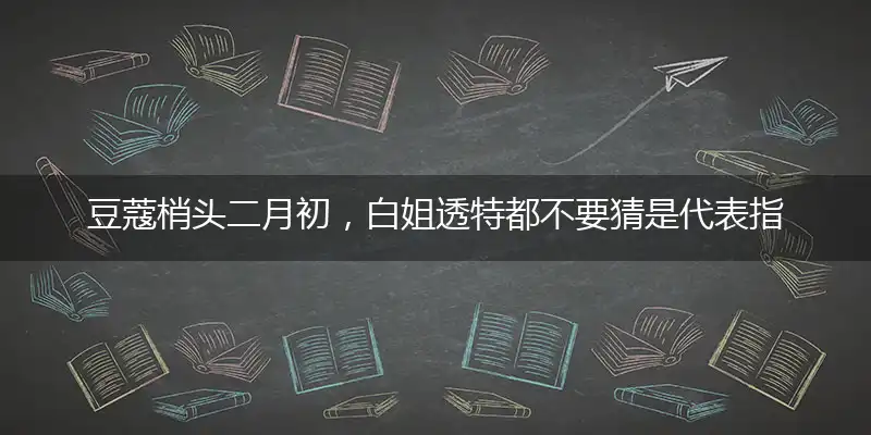 豆蔻梢头二月初,白姐透特都不要