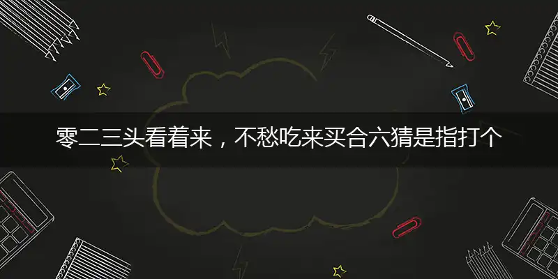 零二三头看着来,不愁吃来买合六