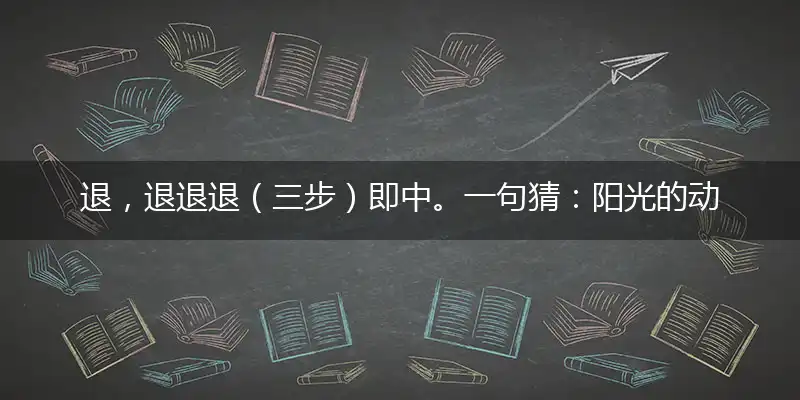 退,退退退（三步）即中。一句猜：阳光的动物。提供（尿）最长。