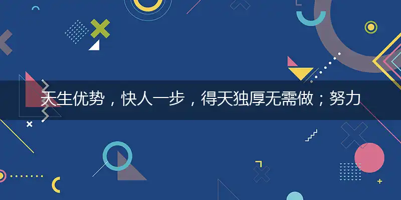 天生优势,快人一步,得天独厚无需做；努力辛勤,成功不到,谁云上天会公道