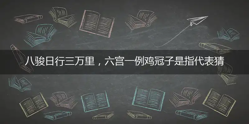 八骏日行三万里,六宫一例鸡冠子