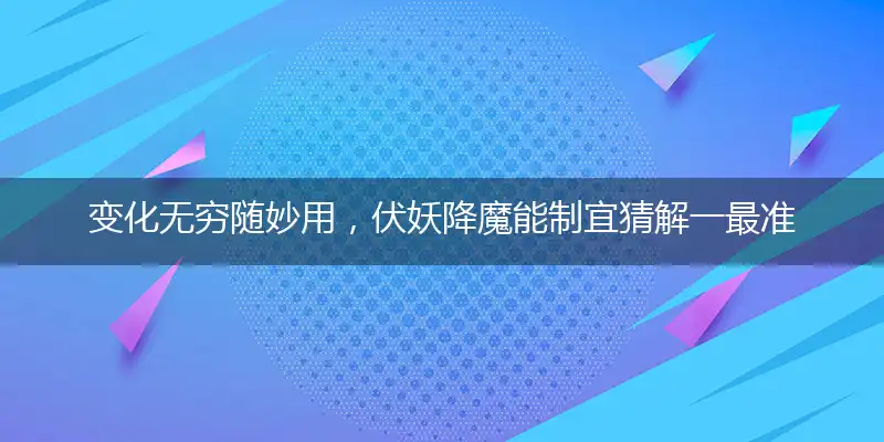 变化无穷随妙用,伏妖降魔能制宜