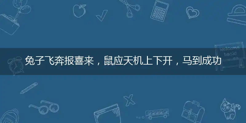 兔子飞奔报喜来,鼠应天机上下开,马到成功差一半,鸡年一过有好运