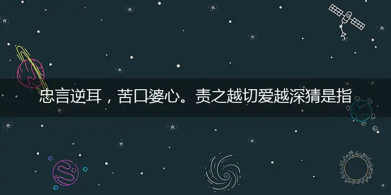 忠言逆耳,苦口婆心。责之越切爱越深