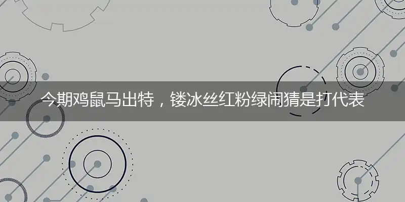 今期鸡鼠马出特,镂冰丝红粉绿闹