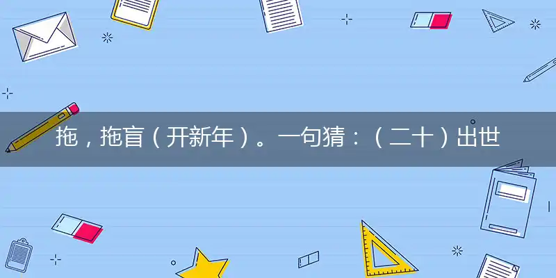 拖,拖盲（开新年）。一句猜：（二十）出世。提供：（4）