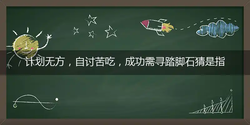 计划无方,自讨苦吃,成功需寻踏脚石
