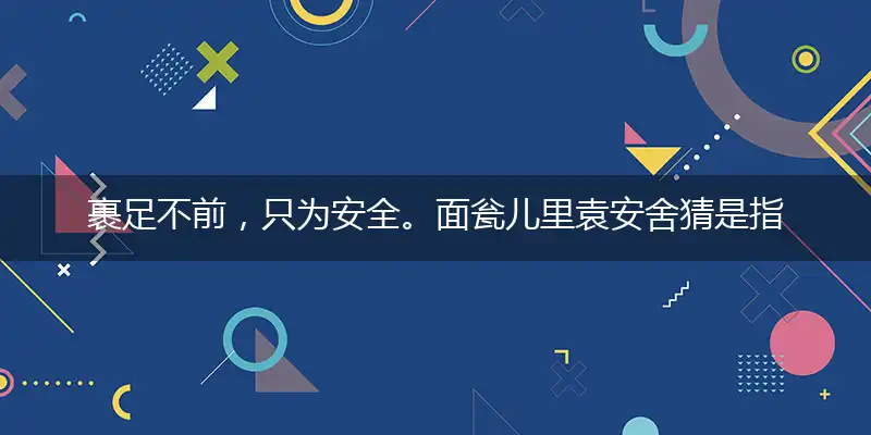 裹足不前,只为安全。面瓮儿里袁安舍