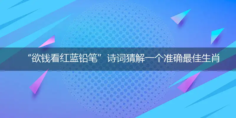“欲钱看红蓝铅笔”诗词猜解一个准确最佳生肖,详细词语解释注明释义