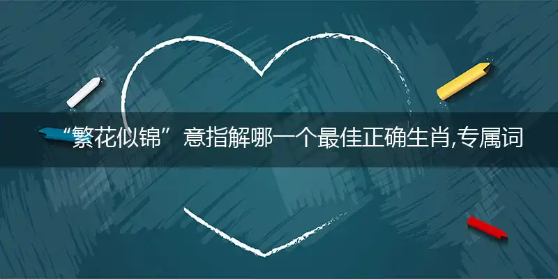 “繁花似锦”意指解哪一个最佳正确生肖,专属词语释义解释