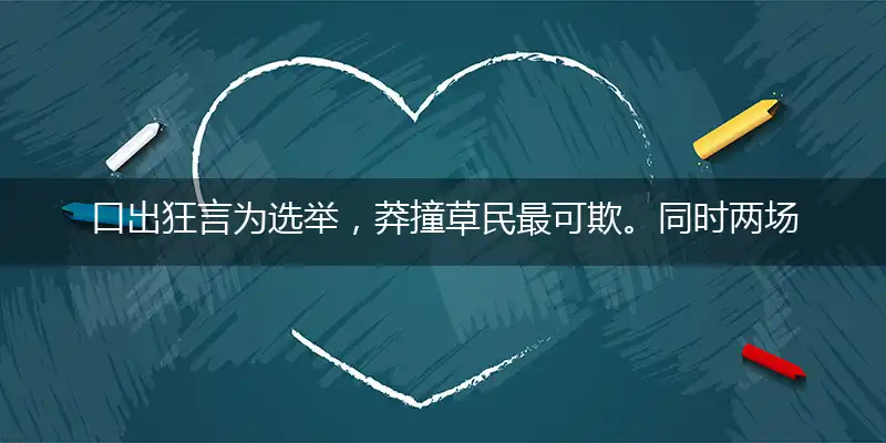 口出狂言为选举,莽撞草民最可欺。同时两场可战胜,再三暗诺惜时机
