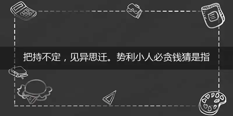 把持不定,见异思迁。势利小人必贪钱