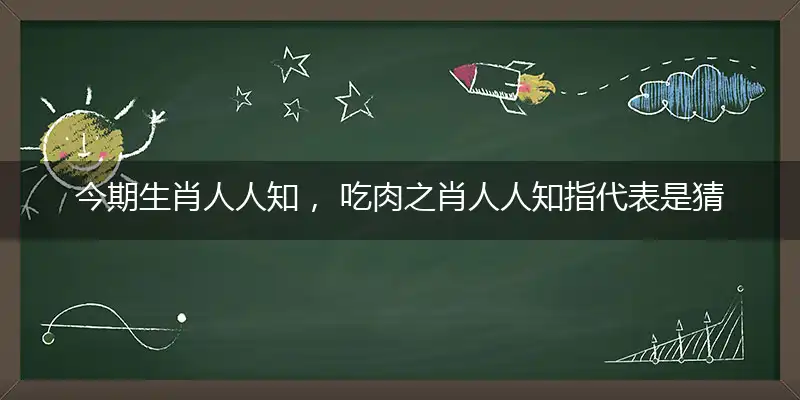 今期生肖人人知, 吃肉之肖人人知