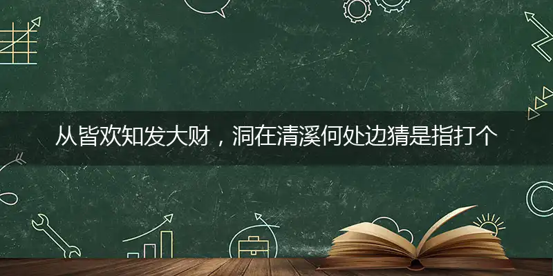 从皆欢知发大财,洞在清溪何处边