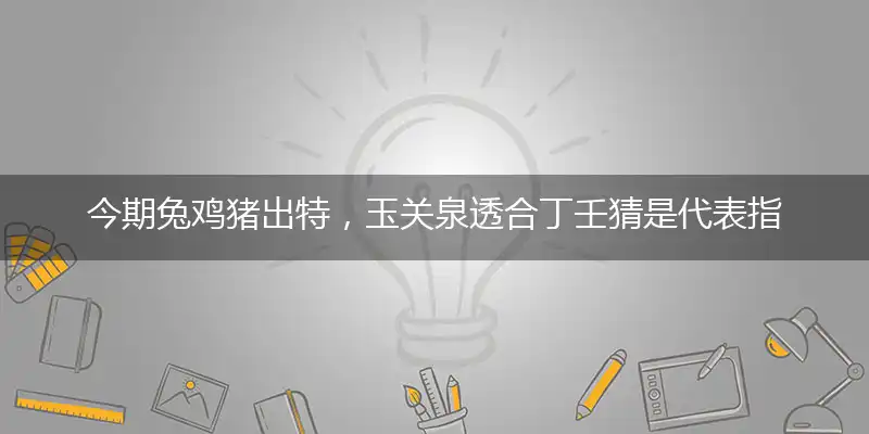 今期兔鸡猪出特,玉关泉透合丁壬