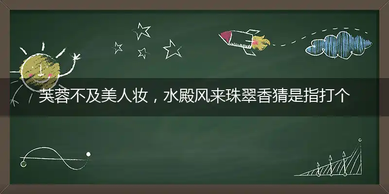 芙蓉不及美人妆,水殿风来珠翠香