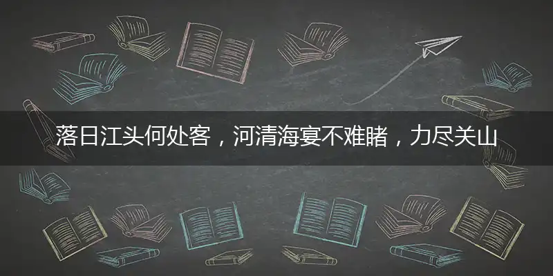 落日江头何处客,河清海宴不难睹,力尽关山未解围,战士岂得来还家