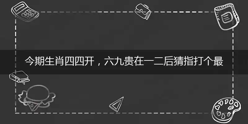 今期生肖四四开,六九贵在一二后
