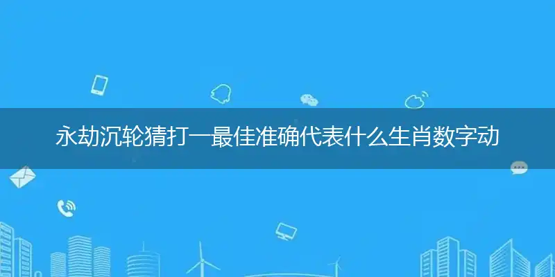 永劫沉轮猜打一最佳准确代表什么生肖数字动物,解析独家哪一个词语精选解释释义