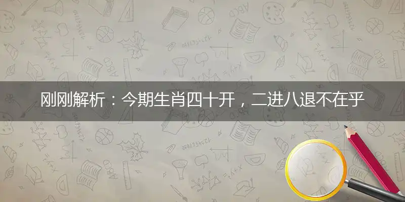 今期生肖四十开,二进八退不在乎