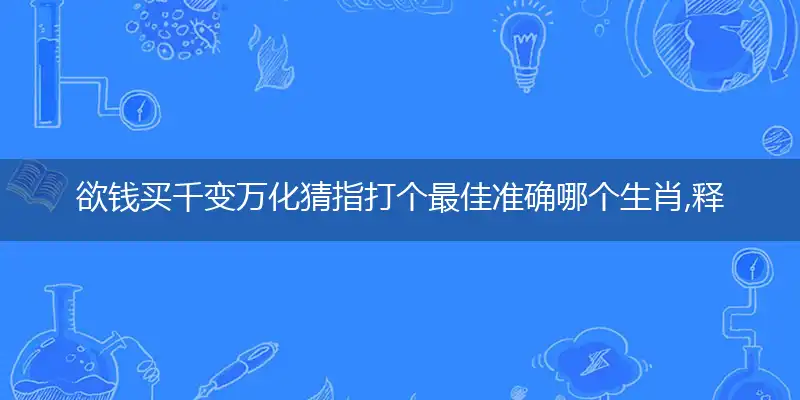 欲钱买千变万化猜指打个最佳准确哪个生肖,释义精选词语解释赏析