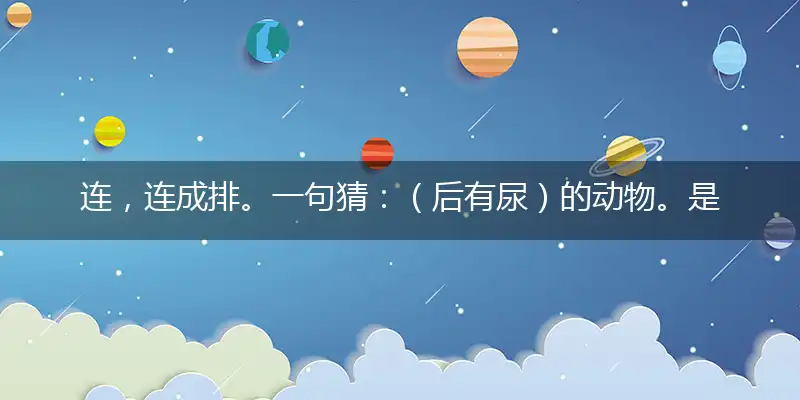 连,连成排。一句猜:(后有尿)的动物。