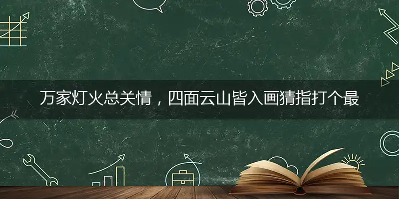 万家灯火总关情，四面云山皆入画猜指打个最佳准确哪个生肖,释义优先词语解释剖析