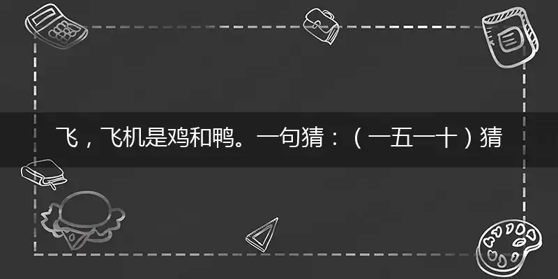 飞,飞机是鸡和鸭。一句猜：（一五一十）