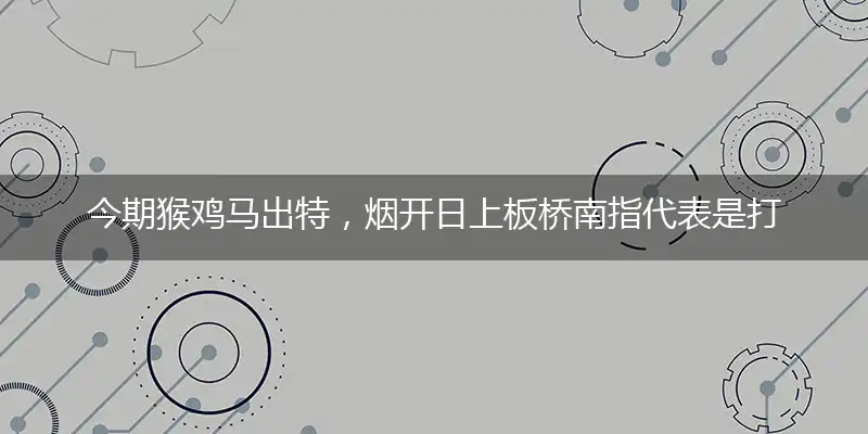 今期猴鸡马出特,烟开日上板桥南