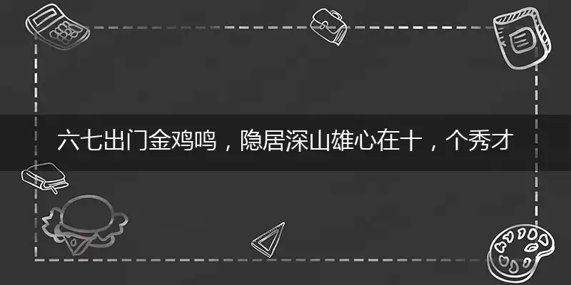 六七出门金鸡鸣,隐居深山雄心在十,个秀才三中榜,水漫金山多情人